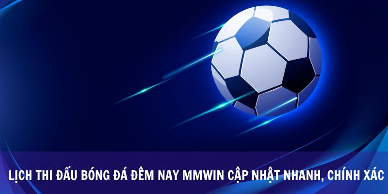Lịch Thi Đấu Bóng Đá Đêm Nay Mmwin Cập Nhật Nhanh, Chính Xác
